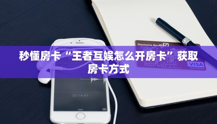 秒懂房卡“王者互娱怎么开房卡”获取房卡方式