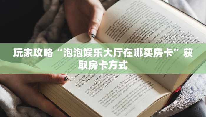 玩家攻略“泡泡娱乐大厅在哪买房卡”获取房卡方式