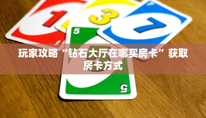 玩家攻略“钻石大厅在哪买房卡”获取房卡方式 玩家攻略“钻石大厅在哪买房卡”获取房卡方式