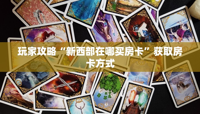玩家攻略“新西部在哪买房卡”获取房卡方式