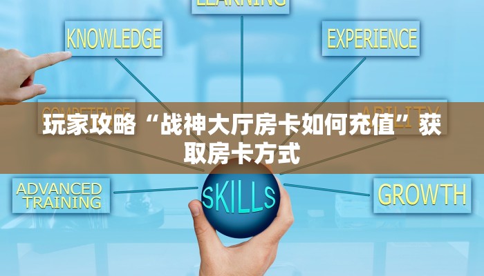 玩家攻略“战神大厅房卡如何充值”获取房卡方式