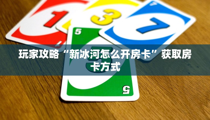 玩家攻略“新冰河怎么开房卡”获取房卡方式