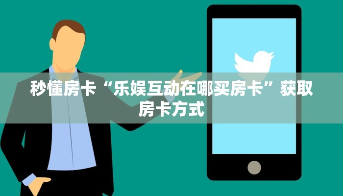 秒懂房卡“乐娱互动在哪买房卡”获取房卡方式 秒懂房卡“乐娱互动在哪买房卡”获取房卡方式