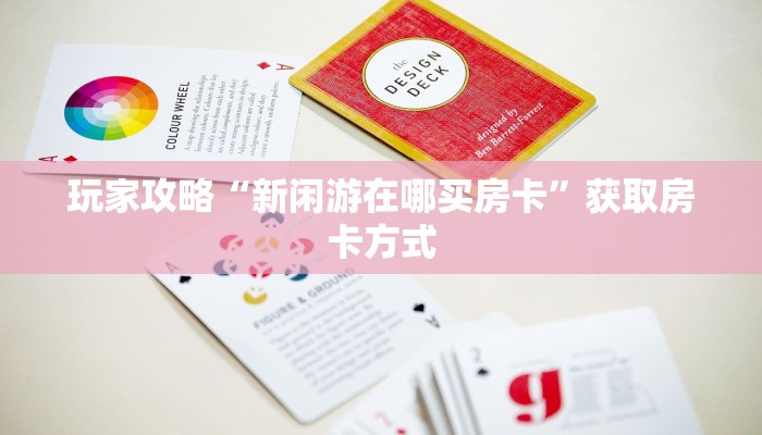 玩家攻略“新闲游在哪买房卡”获取房卡方式 玩家攻略“新闲游在哪买房卡”获取房卡方式