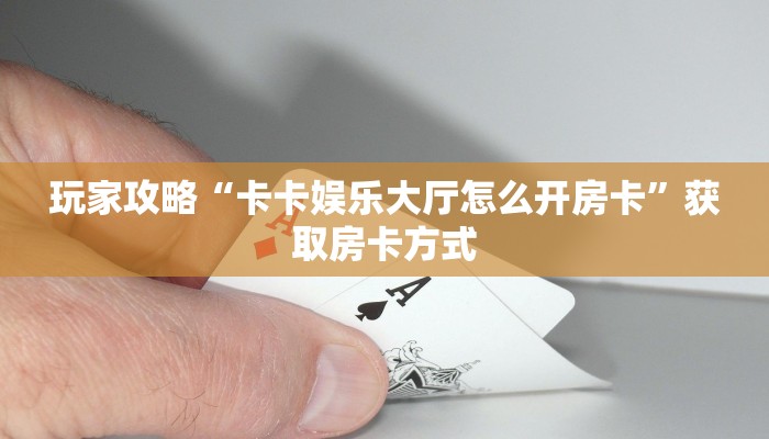 玩家攻略“卡卡娱乐大厅怎么开房卡”获取房卡方式 玩家攻略“卡卡娱乐大厅怎么开房卡”获取房卡方式