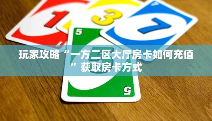玩家攻略“一方二区大厅房卡如何充值”获取房卡方式 玩家攻略“一方二区大厅房卡如何充值”获取房卡方式