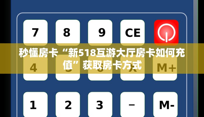 秒懂房卡“新518互游大厅房卡如何充值”获取房卡方式 秒懂房卡“新518互游大厅房卡如何充值”获取房卡方式
