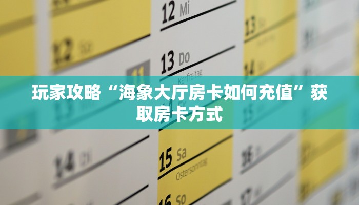 玩家攻略“海象大厅房卡如何充值”获取房卡方式 玩家攻略“海象大厅房卡如何充值”获取房卡方式