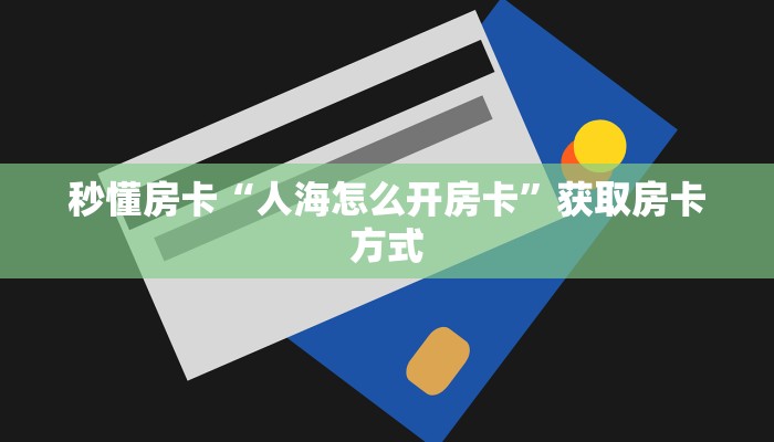 秒懂房卡“人海怎么开房卡”获取房卡方式