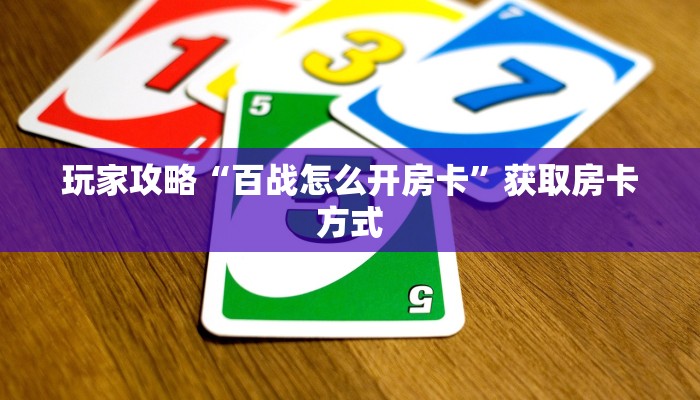 玩家攻略“百战怎么开房卡”获取房卡方式 玩家攻略“百战怎么开房卡”获取房卡方式