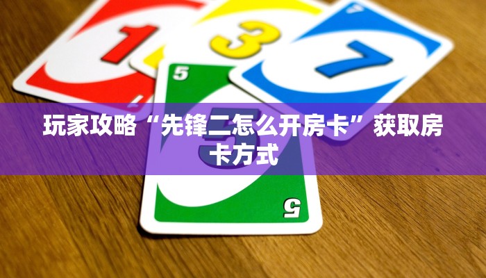 玩家攻略“先锋二怎么开房卡”获取房卡方式 玩家攻略“先锋二怎么开房卡”获取房卡方式