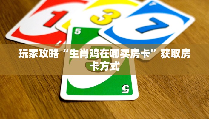 玩家攻略“生肖鸡在哪买房卡”获取房卡方式
