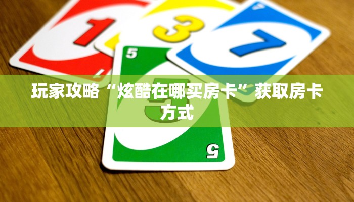 玩家攻略“炫酷在哪买房卡”获取房卡方式 玩家攻略“炫酷在哪买房卡”获取房卡方式
