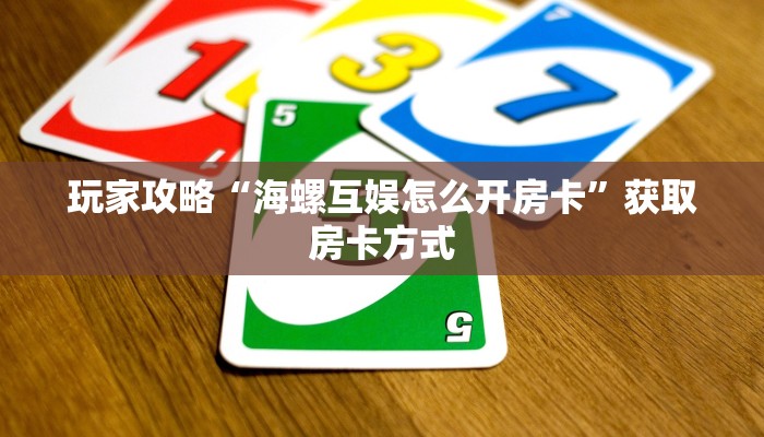 玩家攻略“海螺互娱怎么开房卡”获取房卡方式 玩家攻略“海螺互娱怎么开房卡”获取房卡方式