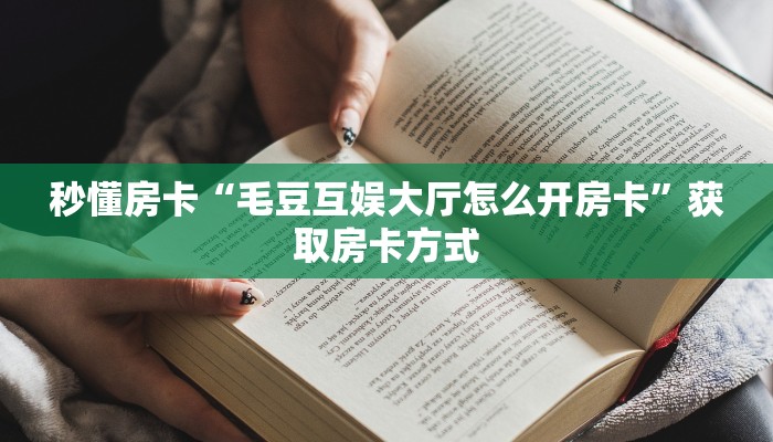 秒懂房卡“毛豆互娱大厅怎么开房卡”获取房卡方式 秒懂房卡“毛豆互娱大厅怎么开房卡”获取房卡方式
