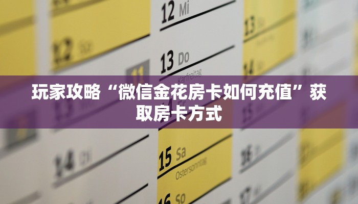 玩家攻略“微信金花房卡如何充值”获取房卡方式 玩家攻略“微信金花房卡如何充值”获取房卡方式