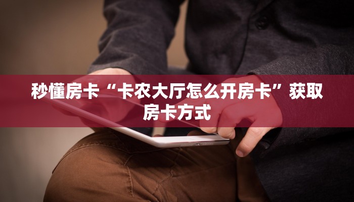 秒懂房卡“卡农大厅怎么开房卡”获取房卡方式 秒懂房卡“卡农大厅怎么开房卡”获取房卡方式